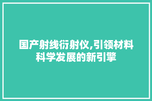 国产射线衍射仪,引领材料科学发展的新引擎 国产射线衍射仪,引领材料科学发展的新引擎 搜狗SEO