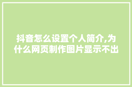 抖音怎么设置个人简介,为什么网页制作图片显示不出来。