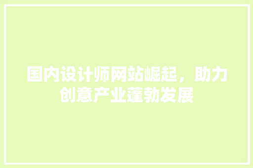 国内设计师网站崛起，助力创意产业蓬勃发展 国内设计师网站崛起，助力创意产业蓬勃发展 神马SEO