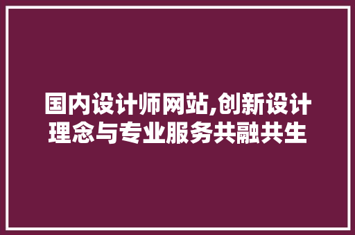 国内设计师网站,创新设计理念与专业服务共融共生 国内设计师网站,创新设计理念与专业服务共融共生 百度SEO