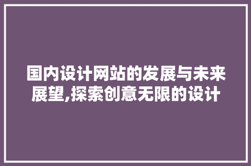 国内设计网站的发展与未来展望,探索创意无限的设计空间 国内设计网站的发展与未来展望,探索创意无限的设计空间 神马SEO