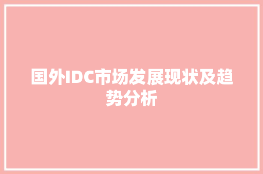 国外IDC市场发展现状及趋势分析