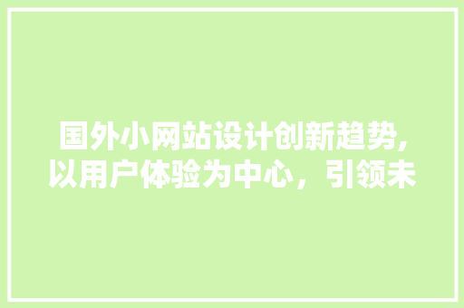国外小网站设计创新趋势,以用户体验为中心，引领未来发展