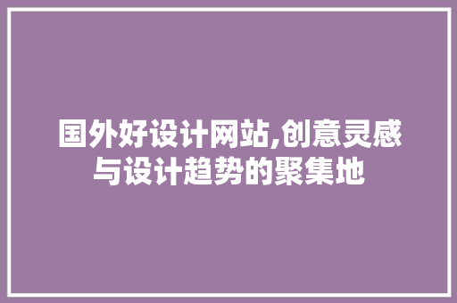 国外好设计网站,创意灵感与设计趋势的聚集地 国外好设计网站,创意灵感与设计趋势的聚集地 网站建设公司