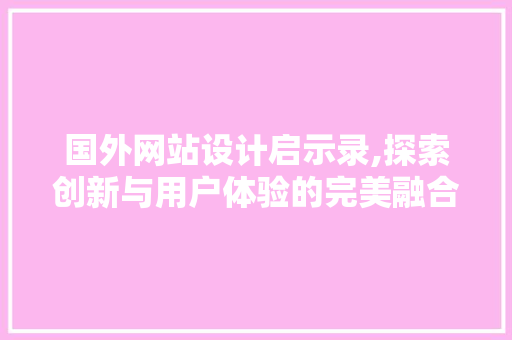 国外网站设计启示录,探索创新与用户体验的完美融合 国外网站设计启示录,探索创新与用户体验的完美融合 神马SEO