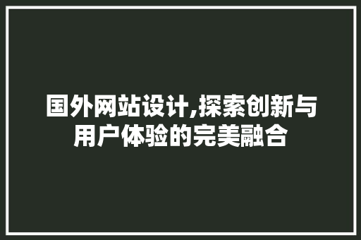 国外网站设计,探索创新与用户体验的完美融合 国外网站设计,探索创新与用户体验的完美融合 搜狗SEO