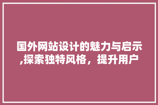国外网站设计的魅力与启示,探索独特风格，提升用户体验 国外网站设计的魅力与启示,探索独特风格，提升用户体验 神马SEO