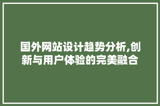 国外网站设计趋势分析,创新与用户体验的完美融合