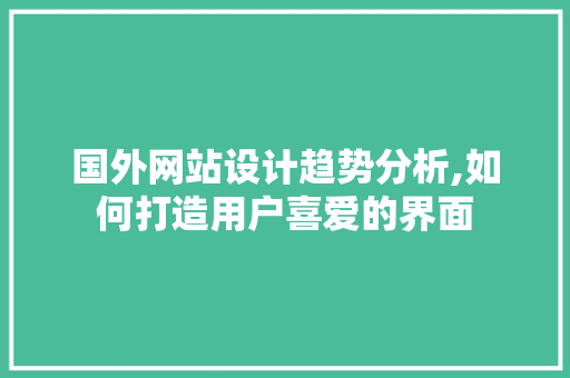 国外网站设计趋势分析,如何打造用户喜爱的界面