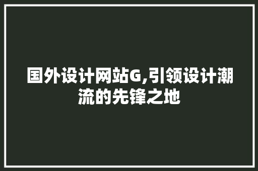 国外设计网站G,引领设计潮流的先锋之地