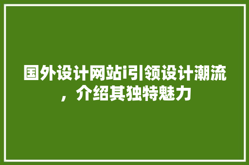 国外设计网站i引领设计潮流，介绍其独特魅力 国外设计网站i引领设计潮流，介绍其独特魅力 网站建设公司