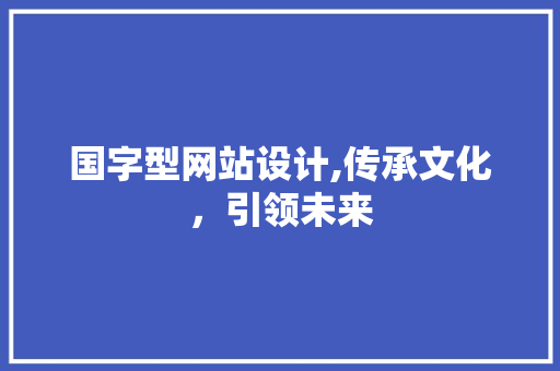 国字型网站设计,传承文化，引领未来