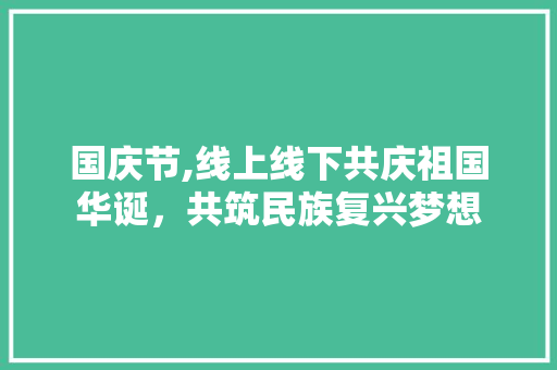 国庆节,线上线下共庆祖国华诞，共筑民族复兴梦想