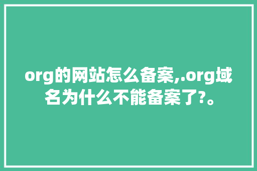 org的网站怎么备案,.org域名为什么不能备案了?。 org的网站怎么备案,.org域名为什么不能备案了?。 网站建设公司