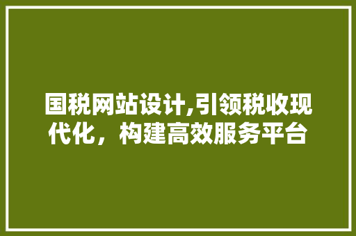 国税网站设计,引领税收现代化，构建高效服务平台 国税网站设计,引领税收现代化，构建高效服务平台 搜狗SEO