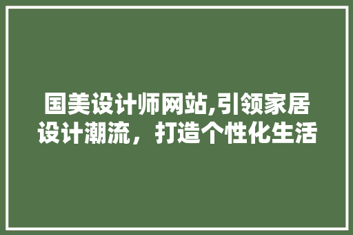 国美设计师网站,引领家居设计潮流，打造个性化生活空间