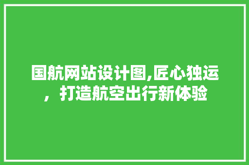 国航网站设计图,匠心独运，打造航空出行新体验 国航网站设计图,匠心独运，打造航空出行新体验 搜狗SEO
