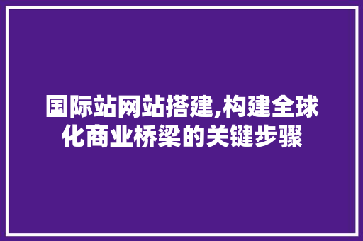 国际站网站搭建,构建全球化商业桥梁的关键步骤 国际站网站搭建,构建全球化商业桥梁的关键步骤 搜狗SEO