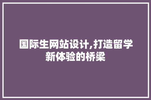 国际生网站设计,打造留学新体验的桥梁