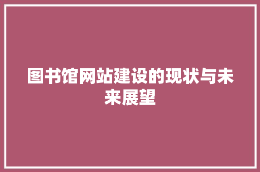 图书馆网站建设的现状与未来展望 图书馆网站建设的现状与未来展望 必应SEO