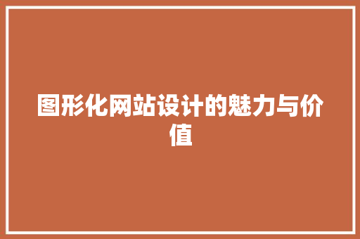 图形化网站设计的魅力与价值 图形化网站设计的魅力与价值 神马SEO