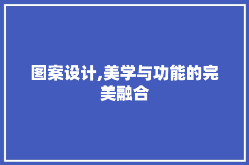 图案设计,美学与功能的完美融合 图案设计,美学与功能的完美融合 网站建设公司