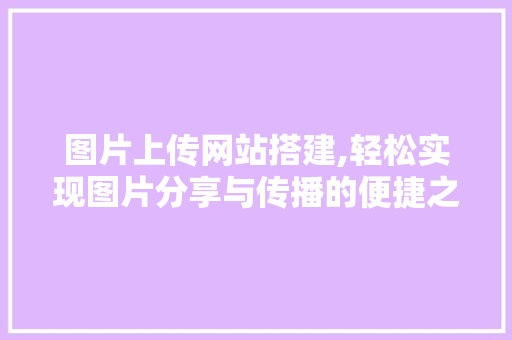 图片上传网站搭建,轻松实现图片分享与传播的便捷之路 图片上传网站搭建,轻松实现图片分享与传播的便捷之路 神马SEO