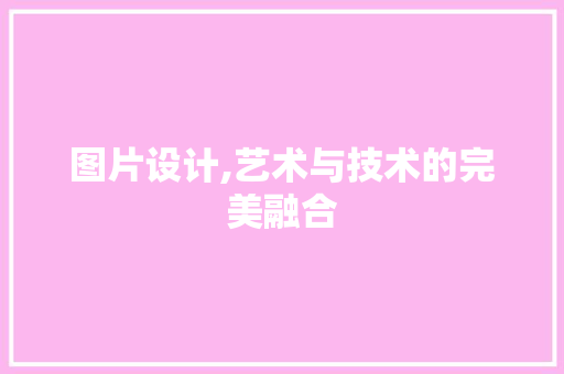 图片设计,艺术与技术的完美融合