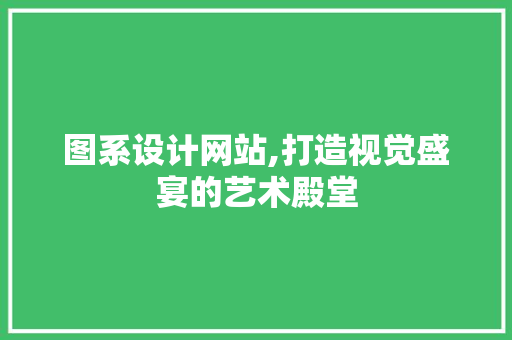 图系设计网站,打造视觉盛宴的艺术殿堂
