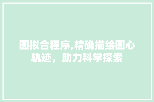 圆拟合程序,精确描绘圆心轨迹，助力科学探索 圆拟合程序,精确描绘圆心轨迹，助力科学探索 网站建设公司