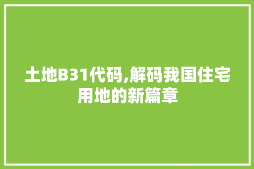 土地B31代码,解码我国住宅用地的新篇章 土地B31代码,解码我国住宅用地的新篇章 网站建设公司