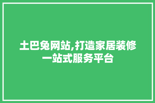 土巴兔网站,打造家居装修一站式服务平台