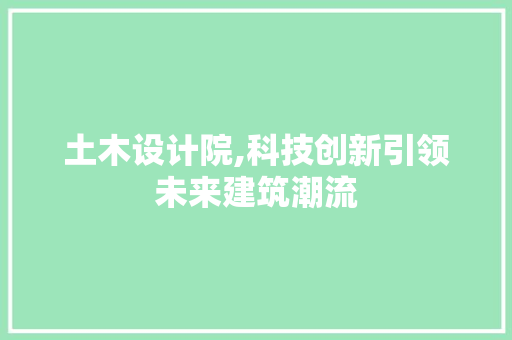 土木设计院,科技创新引领未来建筑潮流 土木设计院,科技创新引领未来建筑潮流 SEO关键词