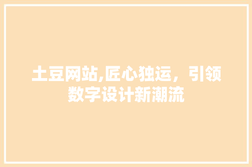 土豆网站,匠心独运，引领数字设计新潮流