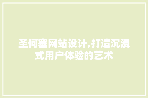 圣何塞网站设计,打造沉浸式用户体验的艺术