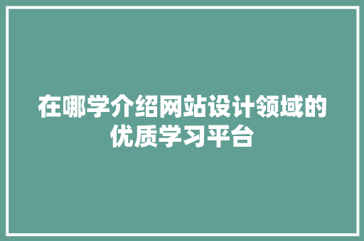 在哪学介绍网站设计领域的优质学习平台