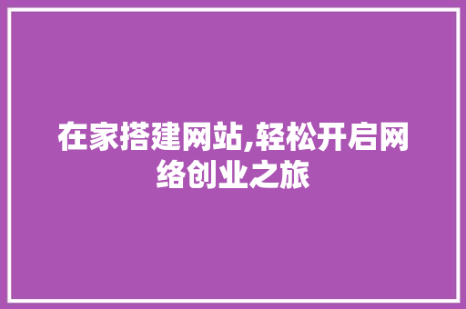在家搭建网站,轻松开启网络创业之旅 在家搭建网站,轻松开启网络创业之旅 必应SEO