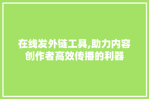 在线发外链工具,助力内容创作者高效传播的利器 在线发外链工具,助力内容创作者高效传播的利器 SEO关键词
