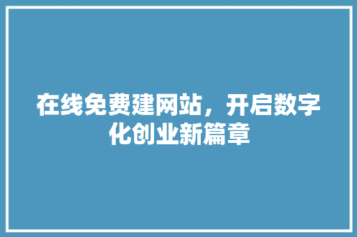 在线免费建网站，开启数字化创业新篇章