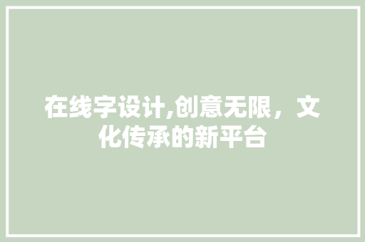 在线字设计,创意无限，文化传承的新平台