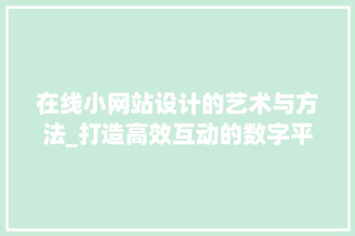 在线小网站设计的艺术与方法_打造高效互动的数字平台 在线小网站设计的艺术与方法_打造高效互动的数字平台 网站建设公司