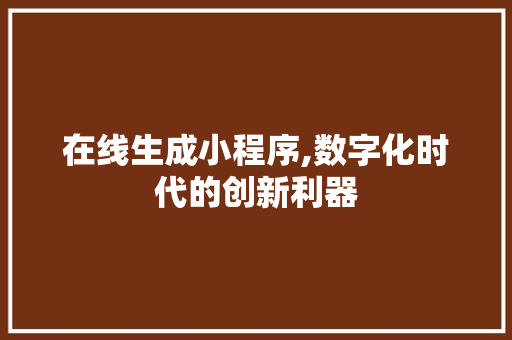 在线生成小程序,数字化时代的创新利器 在线生成小程序,数字化时代的创新利器 SEO关键词