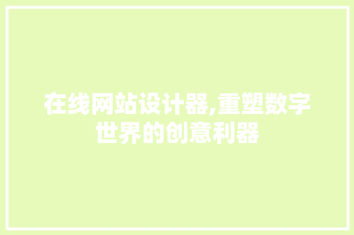 在线网站设计器,重塑数字世界的创意利器
