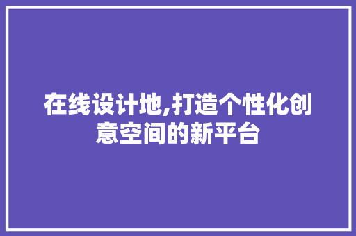 在线设计地,打造个性化创意空间的新平台