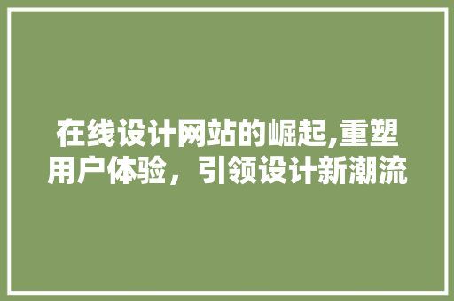 在线设计网站的崛起,重塑用户体验，引领设计新潮流 在线设计网站的崛起,重塑用户体验，引领设计新潮流 网站建设公司