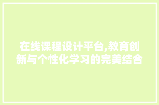 在线课程设计平台,教育创新与个性化学习的完美结合 搜狗SEO
