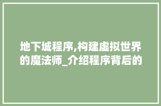 地下城程序,构建虚拟世界的魔法师_介绍程序背后的奥秘 地下城程序,构建虚拟世界的魔法师_介绍程序背后的奥秘 神马SEO