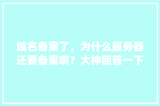 域名备案了，为什么服务器还要备案啊？大神回答一下,ip地址为什么要备案呢。 域名备案了，为什么服务器还要备案啊？大神回答一下,ip地址为什么要备案呢。 必应SEO