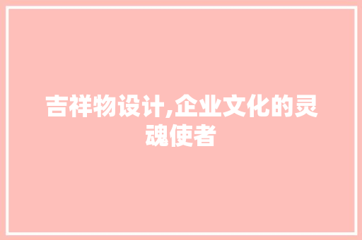 吉祥物设计,企业文化的灵魂使者 吉祥物设计,企业文化的灵魂使者 百度SEO