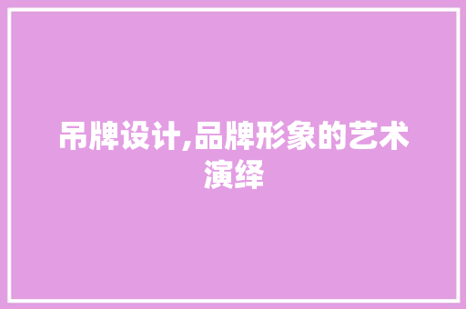 吊牌设计,品牌形象的艺术演绎 吊牌设计,品牌形象的艺术演绎 百度SEO